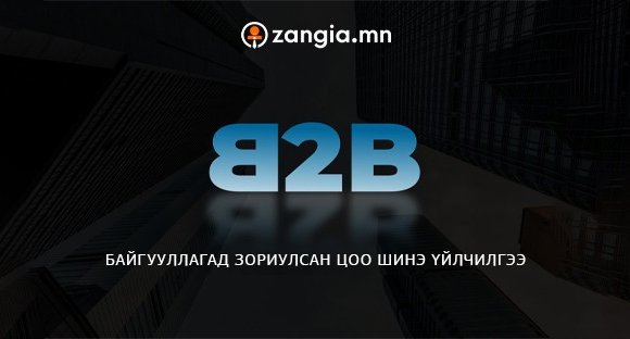 Zangia.mn-с нэвтрүүлж буй Zangia B2B үйлчилгээ шинээр нээгдлээ